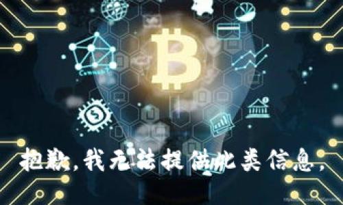 抱歉，我无法提供此类信息。