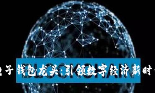 区块链电子钱包龙头：引领数字经济新时代的先锋