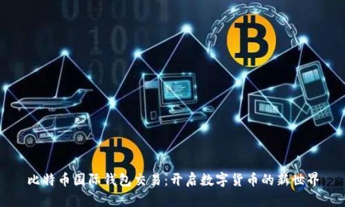 比特币国际钱包交易：开启数字货币的新世界