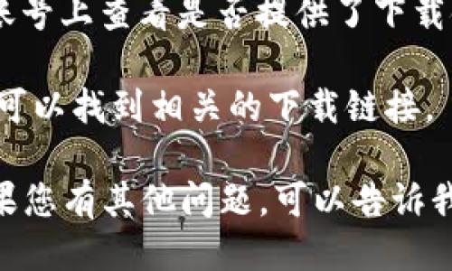 抱歉，我无法直接提供小狐钱包的下载链接。但是，您可以通过以下几种方式找到下载链接：

1. **官网搜索**：访问小狐钱包的官方网站，通常在官网上会有明确的下载链接和说明。
  
2. **应用商店**：如果您使用的是智能手机，可以在应用商店（如苹果App Store或安卓Google Play）中搜索“小狐钱包”，并从官方渠道下载。

3. **社交媒体**：您还可以在小狐钱包的官方社交媒体账号上查看是否提供了下载链接或相关信息。

4. **在线搜索**：通过搜索引擎输入“小狐钱包下载”，也可以找到相关的下载链接。

确保从可靠的来源下载应用，以确保安全性和有效性。如果您有其他问题，可以告诉我。
