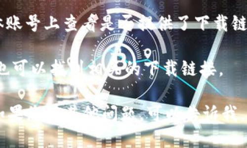 抱歉，我无法直接提供小狐钱包的下载链接。但是，您可以通过以下几种方式找到下载链接：

1. **官网搜索**：访问小狐钱包的官方网站，通常在官网上会有明确的下载链接和说明。
  
2. **应用商店**：如果您使用的是智能手机，可以在应用商店（如苹果App Store或安卓Google Play）中搜索“小狐钱包”，并从官方渠道下载。

3. **社交媒体**：您还可以在小狐钱包的官方社交媒体账号上查看是否提供了下载链接或相关信息。

4. **在线搜索**：通过搜索引擎输入“小狐钱包下载”，也可以找到相关的下载链接。

确保从可靠的来源下载应用，以确保安全性和有效性。如果您有其他问题，可以告诉我。