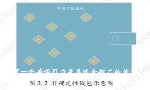 思考一个有吸引力并且适合推广的优秀  
放进
