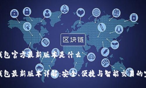 小狐狸钱包官方最新版本是什么

小狐狸钱包最新版本详解：安全、便捷与智能交易的完美结合