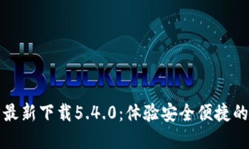 小狐钱包官方最新下载5.4.0：体验安全便捷的数字资产管理