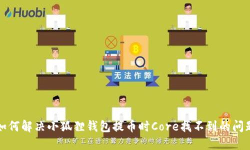 如何解决小狐狸钱包提币时Core找不到的问题