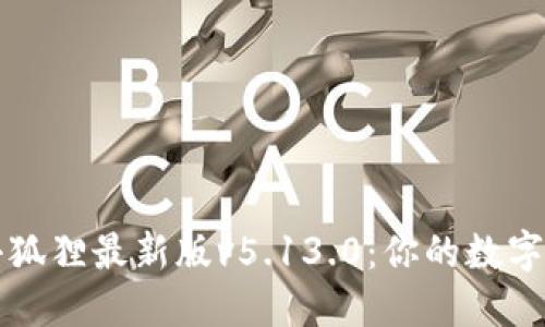 : 探索小狐狸最新版v5.13.0：你的数字生活助手