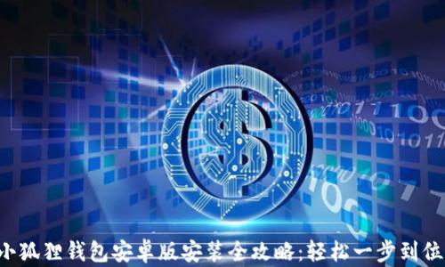 
小狐狸钱包安卓版安装全攻略：轻松一步到位！