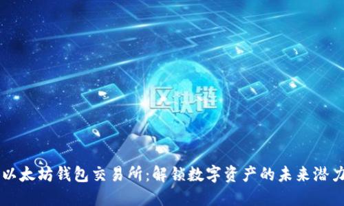 以太坊钱包交易所：解锁数字资产的未来潜力