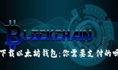  下载以太坊钱包：你需要支付的吗？