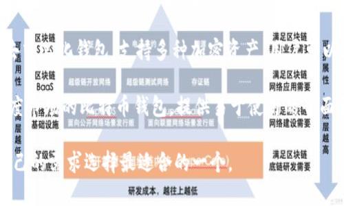 以下是一些流行的比特币钱包名称，它们各自有不同的特点和功能：

1. **Blockchain Wallet** - 这是一个流行的在线钱包，用户可以通过它存储、发送和接收比特币以及其他加密货币。

2. **Electrum** - 一个轻量级的比特币钱包，以快速和安全著称，适合那些希望快速完成交易的用户。

3. **Exodus** - 这是一个用户友好的桌面和移动钱包，提供多种加密货币选择，并且集成了交易所功能。

4. **Ledger Nano S/X** - 这些是硬件钱包，非常安全，适合长期持有比特币的用户。

5. **Trezor** - 另一个硬件钱包，提供高级别的安全保护，支持多种加密货币。

6. **Coinbase Wallet** - 隶属于Coinbase交易所的一个钱包，提供良好的安全性和用户体验。

7. **Trust Wallet** - 这是一个移动钱包，支持多种加密货币，并与去中心化交易所的连接良好。

8. **Atomic Wallet** - 这是一个去中心化钱包，支持多种加密资产，用户可以在其中进行交易和存储。

9. **Zebpay Wallet** - 专注于印度市场的比特币钱包，提供易于使用的界面和安全的存储解决方案。

这些钱包各有优缺点，用户可以根据自己的需求选择最适合的一个。