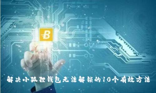 解决小狐狸钱包无法解锁的10个有效方法