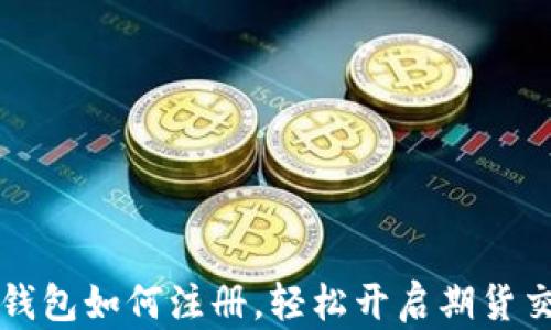 
以太坊钱包如何注册，轻松开启期货交易之旅