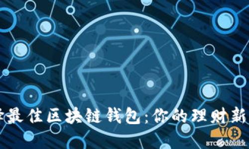 选择最佳区块链钱包：你的理财新助手