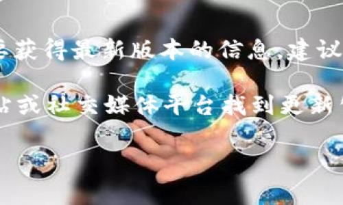 关于小狐狸钱包（也称为 MetaMask）的最新版信息，通常会随着应用程序的更新和维护而变化。如果您想要获得最新版本的信息，建议访问小狐狸钱包的官方网站或应用商店（如Google Play或Apple App Store）查看最新版本及其更新日志。

但截至我掌握的信息（2023年），MetaMask Wallet 的版本通常会随着每次更新提升，您可以在其官方网站或社交媒体平台找到更新公告和版本信息。

如果您对小狐狸钱包的使用、功能或者相关问题有更具体的兴趣，请告诉我，我很乐意帮助您解答！