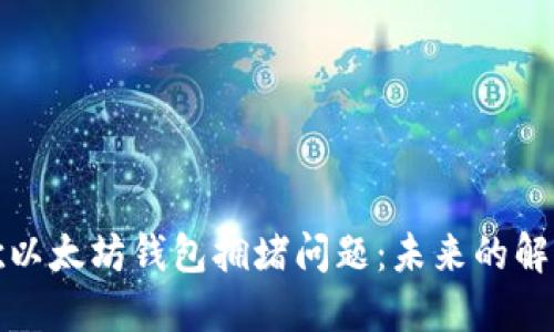 如何解决谷歌以太坊钱包拥堵问题：未来的解决方案与挑战