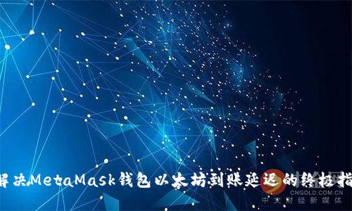  解决MetaMask钱包以太坊到账延迟的终极指南