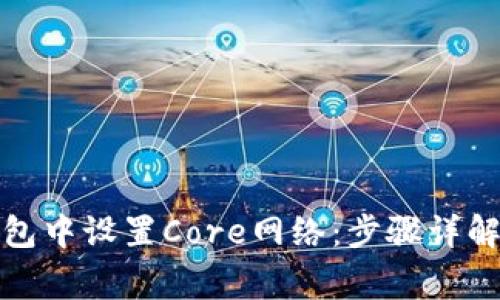 如何在小狐狸钱包中设置Core网络：步骤详解与常见问题解答