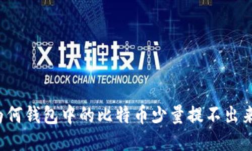 为何钱包中的比特币少量提不出来？
