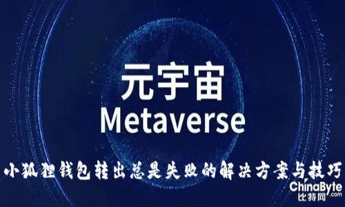 小狐狸钱包转出总是失败的解决方案与技巧