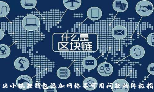   
解决小狐狸钱包添加网络不可用问题的终极指南