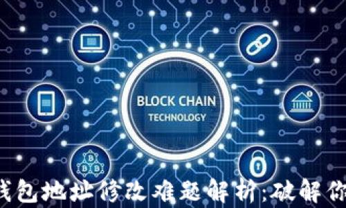 
小狐狸钱包地址修改难题解析：破解你的困惑！
