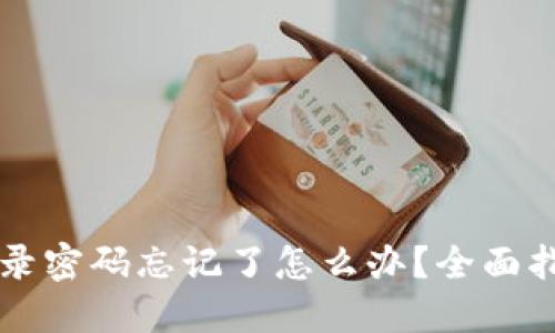 以太坊钱包登录密码忘记了怎么办？全面指南与解决方案