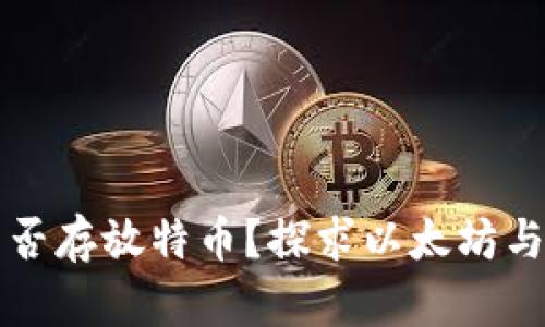 以太坊钱包能否存放特币？探求以太坊与特币的兼容性