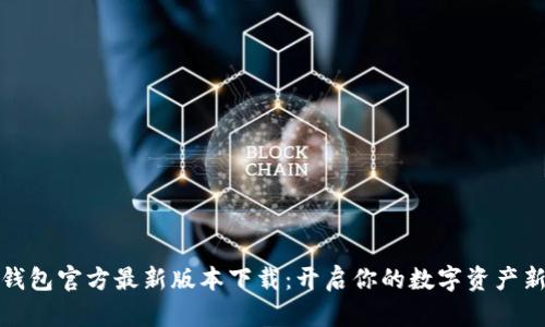 小狐钱包官方最新版本下载：开启你的数字资产新时代