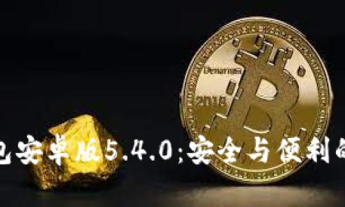 小狐狸钱包安卓版5.4.0：安全与便利的完美结合