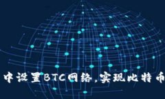 如何在小狐狸钱包中设置BTC网络，实现比特币的