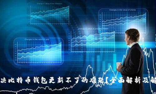 如何解决比特币钱包更新不了的难题？全面解析及解决方案