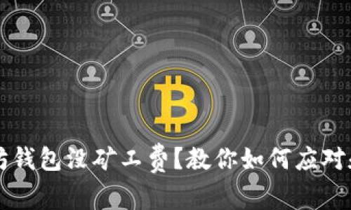  以太坊钱包没矿工费？教你如何应对和解决！