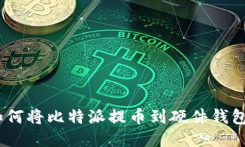 安全无忧：如何将比特派提币到硬件钱包的全面指南