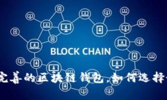 全面解析：服务完善的区块链钱包，如何选择最