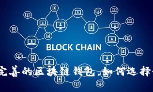 全面解析：服务完善的区块链钱包，如何选择最适合你的钱包