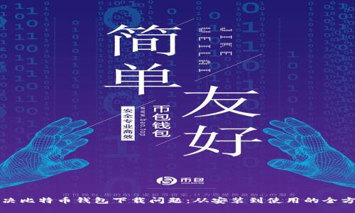 如何解决比特币钱包下载问题：从安装到使用的全方位指南