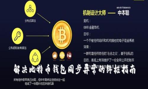 解决比特币钱包同步异常的终极指南