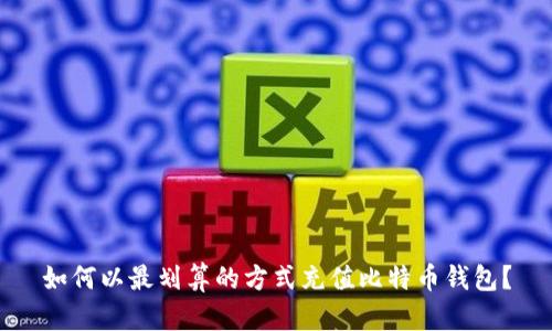 如何以最划算的方式充值比特币钱包？