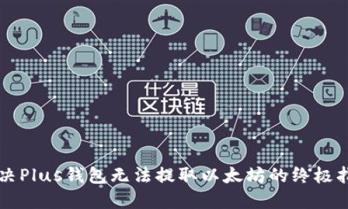 解决Plus钱包无法提取以太坊的终极指南