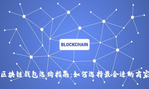 区块链钱包选购指南：如何选择最合适的商家