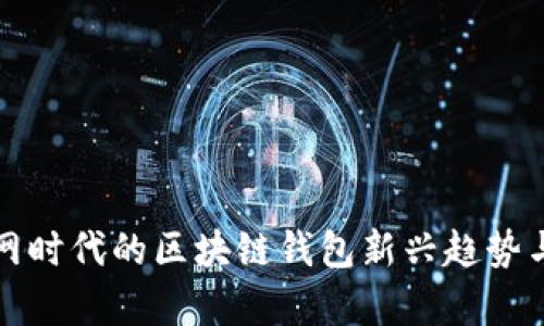 移动互联网时代的区块链钱包新兴趋势与市场前景