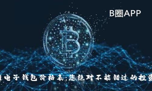 区块链电子钱包价格表：您绝对不能错过的投资机会！