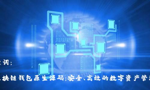 和关键词：

揭秘区块链钱包原生源码：安全、高效的数字资产管理之道