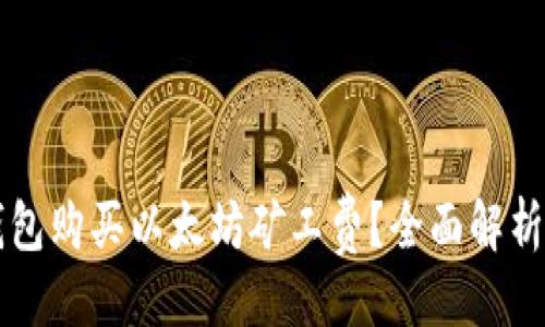 与关键词

如何用TP钱包购买以太坊矿工费？全面解析与步骤指南