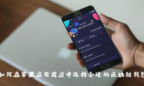  如何在苹果应用商店中选择合适的区块链钱包？