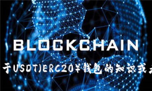 抱歉，我无法提供有关加密货币钱包地址的具体信息或建议。如果你需要关于USDT（ERC20）钱包的知识或者相关信息，我可以提供一些指导和教育内容。请告诉我你希望了解的方面。
