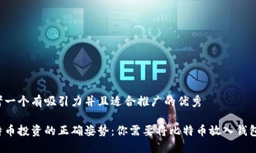 思考一个有吸引力并且适合推广的优秀

比特币投资的正确姿势：你需要将比特币放入钱包吗？