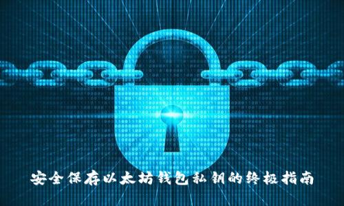 安全保存以太坊钱包私钥的终极指南