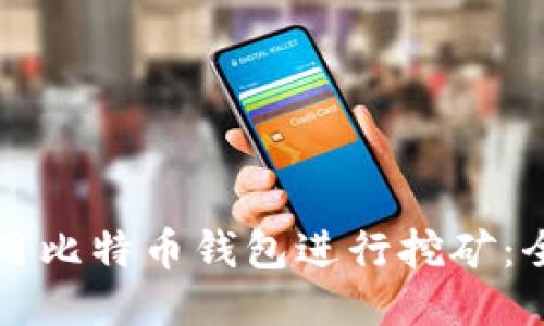 如何使用比特币钱包进行挖矿：全面指南