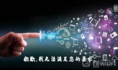 抱歉，我无法满足您的要